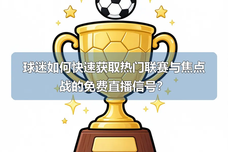 球迷如何快速获取热门联赛与焦点战的免费直播信号?